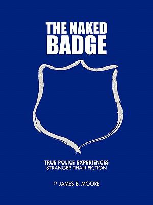 The Naked Badge : True Police Experiences: Stranger than Fiction