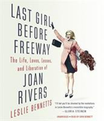 Last Girl Before Freeway : The Life, Loves, Losses, and Liberation of Joan Rivers