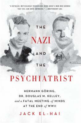 The Nazi and the Psychiatrist : Hermann Göring, Dr. Douglas M. Kelley, and a Fatal Meeting of Minds at the End of WWII