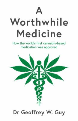 A Worthwhile Medicine : How the World's First Cannabis-Based Medication Was Approved
