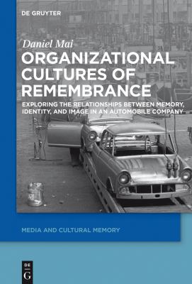 Organizational Cultures of Remembrance : Exploring the Relationships Between Memory, Identity, and Image in an Automobile Company
