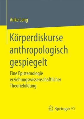 Körperdiskurse Anthropologisch Gespiegelt : Eine Epistemologie Erziehungswissenschaftlicher Theoriebildung