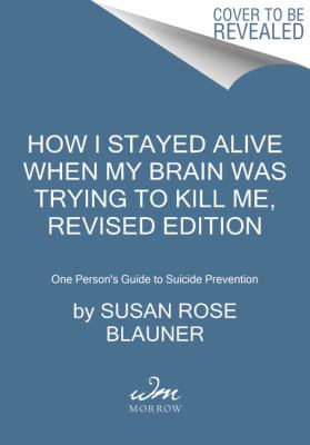 How I Stayed Alive When My Brain Was Trying to Kill Me, Revised Edition : One Person's Guide to Suicide Prevention