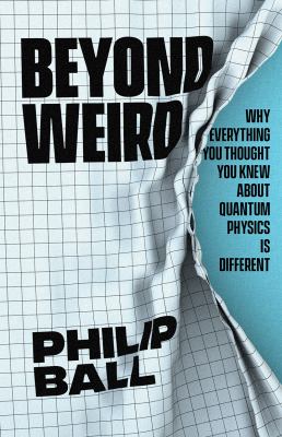 Beyond Weird : Why Everything You Thought You Knew about Quantum Physics Is Different