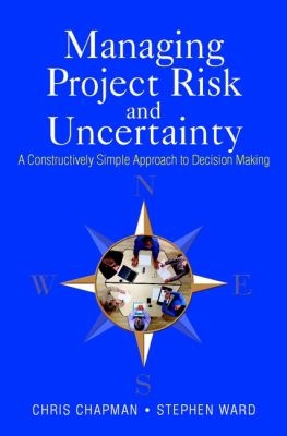 Managing Project Risk and Uncertainty : A Constructively Simple Approach to Decision Making