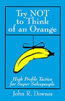 Try NOT to Think of an Orange : High Profile Tactics for Super Salespeople
