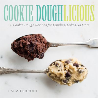 Cookie Doughlicious : 50 Cookie Dough Recipes for Candies, Cakes, and More