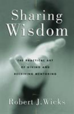 Sharing Wisdom : The Practical Art of Giving and Receiving Mentoring