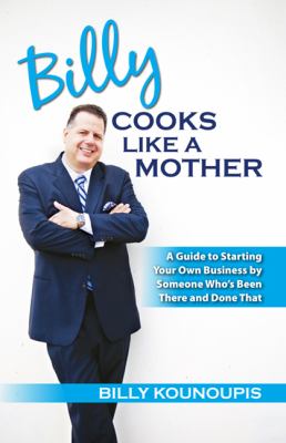 Billy Cooks Like His Mother : A Guide to Starting Your Own Business by Someone Who's Been There and Done That