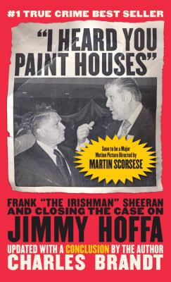 I Heard You Paint Houses : Frank the Irishman Sheeran & Closing the Case on Jimmy Hoffa