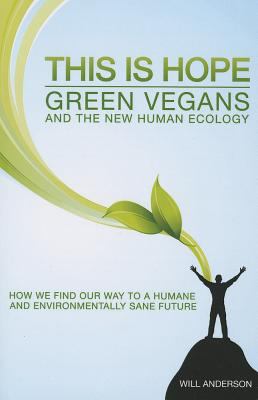 This Is Hope - Green Vegans and the New Human Ecology : How We Find Out Way to a Humane and Environmentally Sane Future