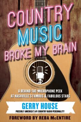 Country Music Broke My Brain : A Behind-the-Microphone Peek at Nashville's Famous and Fabulous Stars