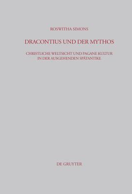 Dracontius und der Mythos : Christliche Weltsicht und Pagane Kultur in der Ausgehenden Spätantike