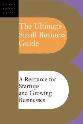 The Ultimate Small Business Guide : A Resource for Startups and Growing Businesses