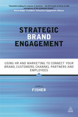 Strategic Brand Engagement : Using HR and Marketing to Connect Your Brand Customers, Channel Partners and Employees