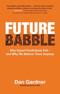 Future Babble : Why Expert Predictions Fail - and Why We Believe Them Anyway