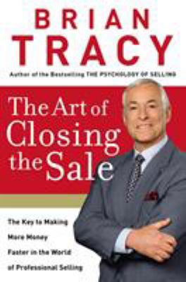 The Art of Closing the Sale : The Key to Making More Money Faster in the World of Professional Selling
