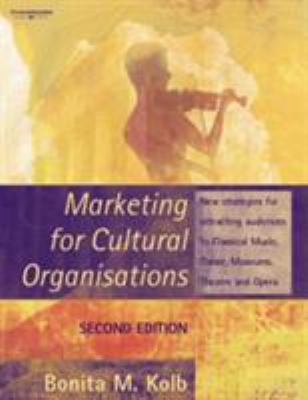Marketing for Cultural Organisations : New Strategies for Attracting Audiences to Classical Music, Dance, Museums, Theatre and Opera