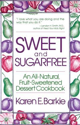 Sweet and Sugar Free : An All Natural Fruit-Sweetened Dessert Cookbook
