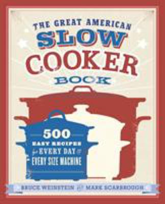 The Great American Slow Cooker Book : 500 Easy Recipes for Every Day and Every Size Machine: a Cookbook