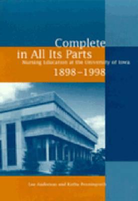 Complete in All Its Parts : Nursing Education at the University of Iowa, 1898-1998