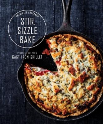 Stir, Sizzle, Bake : Recipes for Your Cast-Iron Skillet: a Cookbook