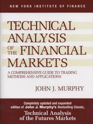 Technical Analysis of the Financial Markets : A Comprehensive Guide to Trading Methods and Applications