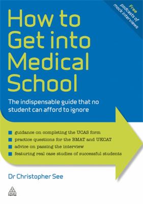 How to Get into Medical School : The Indispensible Guide That No Student Can Afford to Ignore