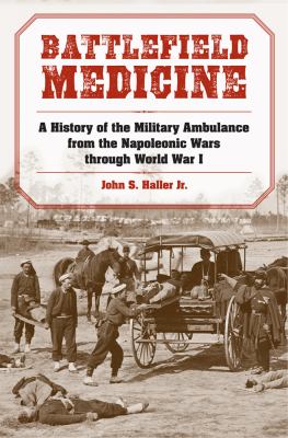 Battlefield Medicine : A History of the Military Ambulance from the Napoleonic Wars Through World War I