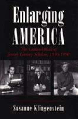 Enlarging America : The Cultural Work of Jewish Literary Scholars, 1930-1990