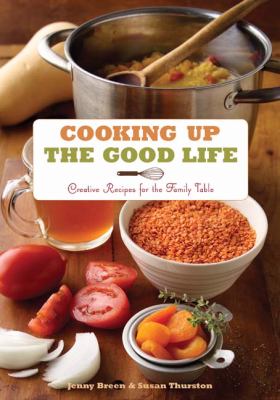 Cooking up the Good Life : Creative Recipes for the Family Table