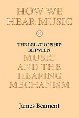 How We Hear Music : The Relationship Between Music and the Hearing Mechanism