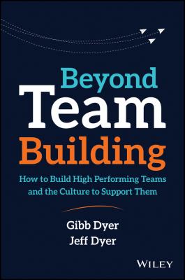Beyond Team Building : How to Build High Performing Teams and the Culture to Support Them