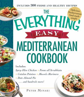 The Everything Easy Mediterranean Cookbook : Includes Spicy Olive Chicken, Penne All'Arrabbiata, Catalan Potatoes, Mussels Marinara, Date-Almond Pie... and Hundreds More!