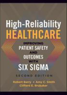 High-Reliability Healthcare : Improving Patient Safety and Outcomes with Six Sigma