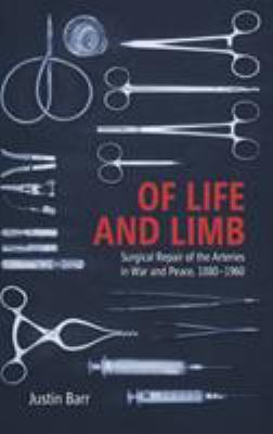 Of Life and Limb : Surgical Repair of the Arteries in War and Peace, 1880-1960