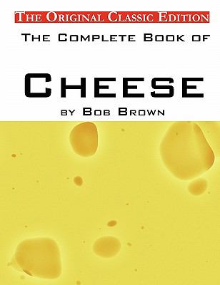 The Complete Book of Cheese, by Bob Brown - the Original Classic Edition
