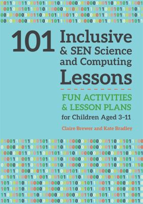 101 Inclusive and SEN Science and Computing Lessons : Fun Activities and Lesson Plans for Children Aged 3 - 11