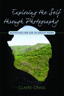 Exploring the Self Through Photography : Activities for Use in Group Work