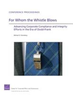 For Whom the Whistle Blows : Advancing Corporate Compliance and Integrity Efforts in the Era of Dodd-Frank
