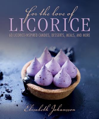 For the Love of Licorice : 60 Licorice-Inspired Candies, Desserts, Meals, and More