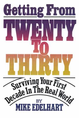 Getting from Twenty to Thirty : Surviving Your First Decade in the Real World