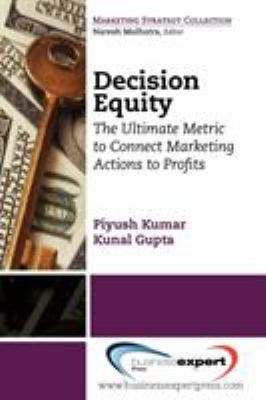 Decision Equity : The Ultimate Metric to Connect Marketing Actions to Profits