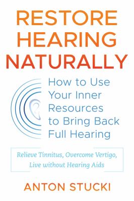 Restore Hearing Naturally : How to Use Your Inner Resources to Bring Back Full Hearing