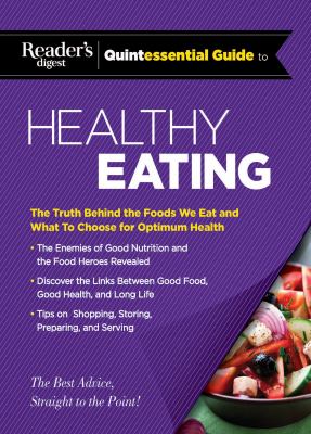 Reader's Digest Quintessential Guide to Healthy Eating : The Truth Behind the Foods We Eat and What to Choose for Optimum Health