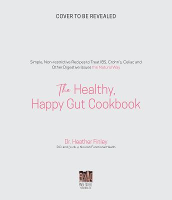 The Healthy, Happy Gut Cookbook : Simple, Non-Restrictive Recipes to Treat IBS, Bloating, Constipation and Other Digestive Issues the Natural Way