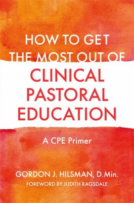How to Get the Most Out of Clinical Pastoral Education : A CPE Primer