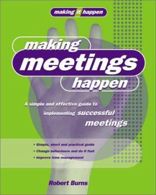 Making Meetings Happen : A Simple and Effective Guide to Implementing Successful Meetings