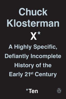 Chuck Klosterman X : A Highly Specific, Defiantly Incomplete History of the Early 21st Century