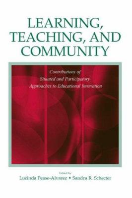 Learning, Teaching, and Community : Contributions of Situated and Participatory Approaches to Educational Innovation